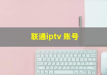 联通iptv 账号